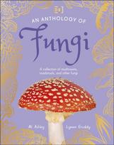 Anthology of Fungi, A Collection of 100 Mushrooms, Toadstools and Other Fungi