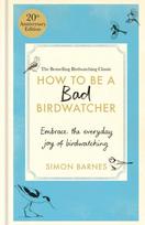 How to Be a Bad Birdwatcher 20th Anniversary Edition, Embrace the everyday joy of birdwatching – to the greater glory of life