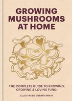Growing Mushrooms at Home, The Complete Guide to Knowing, Growing and Loving Fungi