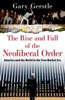 Rise and Fall of the Neoliberal Order, America and the World in the Free Market Era