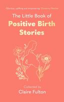 Little Book of Positive Birth Stories, 'A glorious collection of uplifting and empowering accounts' Giovanna Fletcher