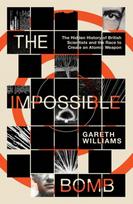 Impossible Bomb, The Hidden History of British Scientists and the Race to Create an Atomic Weapon