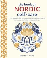 Book of Nordic Self-Care, Find Peace and Balance Through Seasonal Rituals, Connecting with Nature, Mindfulness Practices, and More