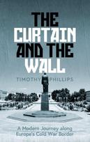 Curtain and the Wall, A Modern Journey Along Europe's Cold War Border
