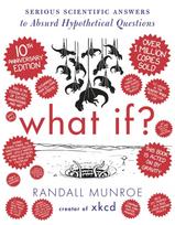 What If? 10th Anniversary Edition, Serious Scientific Answers to Absurd Hypothetical Questions