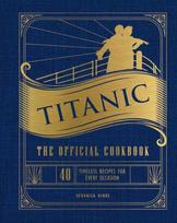 Titanic: The Official Cookbook, 40 Timeless Recipes for Every Occasion (Titanic Film Cookbook, Titanic Film Entertaining)