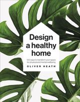 Design A Healthy Home, 100 Ways to Transform Your Space for Physical and Mental Wellbeing