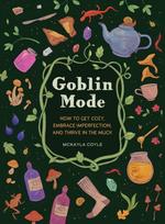 Goblin Mode, How to Get Cozy, Embrace Imperfection, and Thrive in the Muck