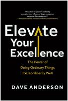 Elevate Your Excellence, The Power of Doing Ordinary Things Extraordinarily Well