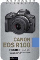 Canon EOS R100: Pocket Guide: Buttons, Dials, Settings, Modes, and Shooting Tips Buttons, Dials, Settings, Modes, and Shooting Tips