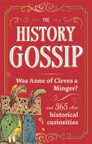 History Gossip, Was Anne of Cleves a Minger? and 365 Other Historical Curiosities