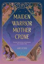 Maiden, Warrior, Mother, Crone, Divine Feminine Archetypes for Modern Life
