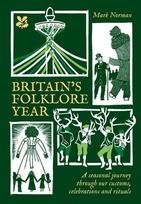 Britains Folklore Year: A Seasonal Journey Through Our Customs, Celebrations and Rituals, Britains Folklore Year: A Seasonal Journey Through Our Customs, Celebrations and Rituals