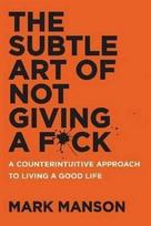 The Subtle Art of Not Giving a F*ck: A Counterintuitive Approach to Living a Good Life - Mark Manson
