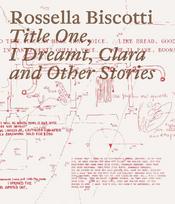 Rossella Biscotti. Title One, I Dreamt, Clara and Other Stories