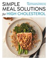 Simple Meal Solutions for High Cholesterol, 75 Recipes to Lower Cholesterol and Support a Healthy Heart