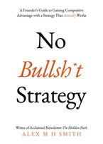 No Bullsh*t Strategy, A Founder’s Guide to Gaining Competitive Advantage with a Strategy That Actually Works