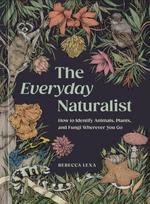 Everyday Naturalist, How to Identify Animals, Plants, and Fungi Wherever You Go