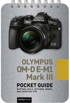 Olympus OM-D E-M1 Mark III: Pocket Guide: Buttons, Dials, Settings, Modes, and Shooting Tips Settings, Modes, and Shooting Tips