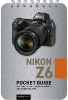 Nikon Z6: Pocket Guide: Buttons, Dials, Settings, Modes, and Shooting Tips Buttons, Dials, Settings, Modes, and Shooting Tips