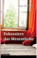 Fokussiere das Wesentliche: Intuitiv und achtsam zur gelungenen Fotografie Intuitiv und achtsam zur gelungenen Fotografie
