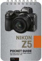 Nikon Z5: Pocket Guide: Buttons, Dials, Settings, Modes, and Shooting Tips Buttons, Dials, Settings, Modes, and Shooting Tips