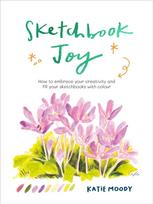 Sketchbook Joy, How to embrace your creativity and fill your sketchbooks with colour