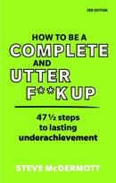 How to be a Complete and Utter F**k Up, 47 1/2 steps to lasting underachievement