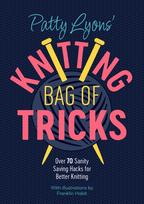Patty Lyons' Knitting Bag of Tricks, Sanity Saving Tips for Better Knitting