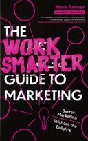Work Smarter Guide to Marketing, Better Marketing Without the Bullsh*t