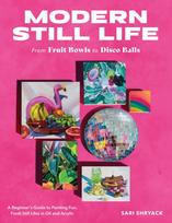Modern Still Life: From Fruit Bowls to Disco Balls, A beginner's guide to painting fun, fresh still lifes in oil and acrylic