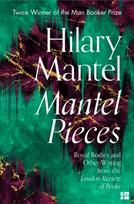 Mantel Pieces, Royal Bodies and Other Writing from the London Review of Books