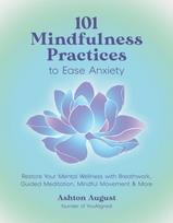 101 Mindfulness Practices to Ease Anxiety, Restore Your Mental Wellness with Breathwork, Guided Meditation, Mindful Movement & More