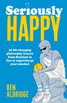 Seriously HAPPY, 10 life-changing philosophy lessons from Stoicism to Zen to supercharge your mindset
