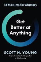 Get Better at Anything, 12 Maxims for Mastery