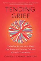 Tending Grief, Embodied Rituals for Holding Our Sorrow and Growing Cultures of Care in Community
