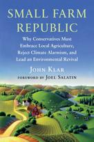 Small Farm Republic, Why Conservatives Must Embrace Local Agriculture, Reject Climate Alarmism, and Lead an Environmental Revival