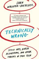 Technically Wrong, Sexist Apps, Biased Algorithms, and Other Threats of Toxic Tech