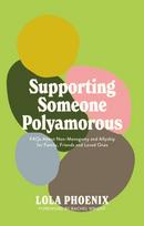 Supporting Someone Polyamorous, FAQs About Non-Monogamy and Allyship for Family, Friends and Loved Ones