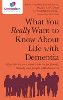 What You Really Want to Know About Life with Dementia, Real stories and expert advice for family, friends and people with dementia