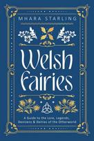Welsh Fairies, A Guide to the Lore, Legends, Denizens & Deities of the Otherworld
