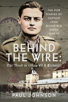 Behind the Wire: The Road to Oflag VIIB Eichstatt: The PoW Diaries of Captain John Blomfield Dixon, 1940-45