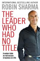 Leader Who Had No Title, A Modern Fable on Real Success in Business and in Life