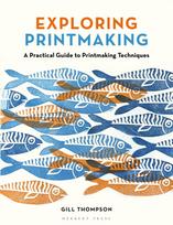 Exploring Printmaking, A Practical Guide to Printmaking Techniques