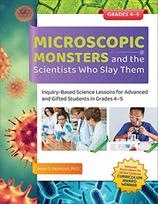 Microscopic Monsters and the Scientists Who Slay Them, Inquiry-Based Science Lessons for Advanced and Gifted Students in Grades 4-5