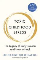 Toxic Childhood Stress, The Legacy of Early Trauma and How to Heal