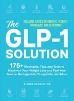 GLP-1 Solution, 175+ Strategies, Tips, and Tools to Maximize Your Weight Loss and Feel Your Best on Semaglutide, Tirzepatide, and More