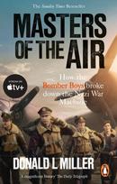 Masters of the Air, How The Bomber Boys Broke Down the Nazi War Machine