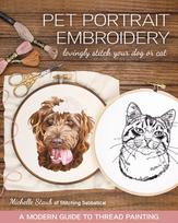 Pet Portrait Embroidery, Lovingly Stitch Your Dog or Cat; a Modern Guide to Thread Painting
