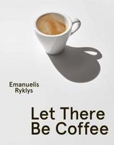 Let There Be Coffee - Emanuelis Ryklys